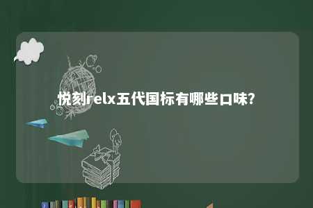 悦刻relx五代国标有哪些口味？ 